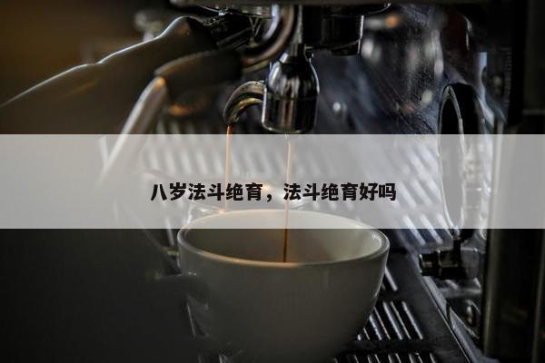 八岁法斗绝育，法斗绝育好吗