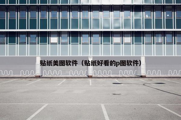 贴纸美图软件（贴纸好看的p图软件）