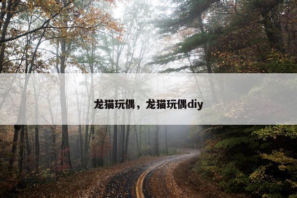 龙猫玩偶，龙猫玩偶diy