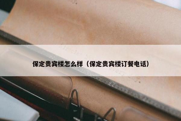 保定贵宾楼怎么样（保定贵宾楼订餐电话）