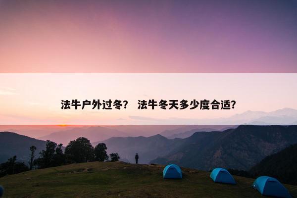 法牛户外过冬？ 法牛冬天多少度合适？