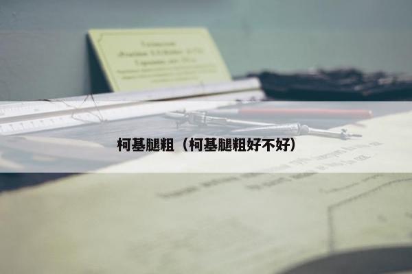 柯基腿粗（柯基腿粗好不好）