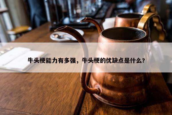 牛头梗能力有多强，牛头梗的优缺点是什么?