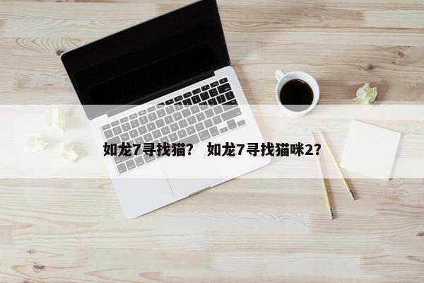 如龙7寻找猫？ 如龙7寻找猫咪2？