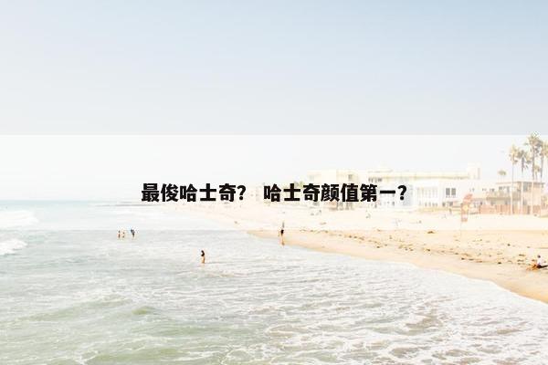 最俊哈士奇？ 哈士奇颜值第一？