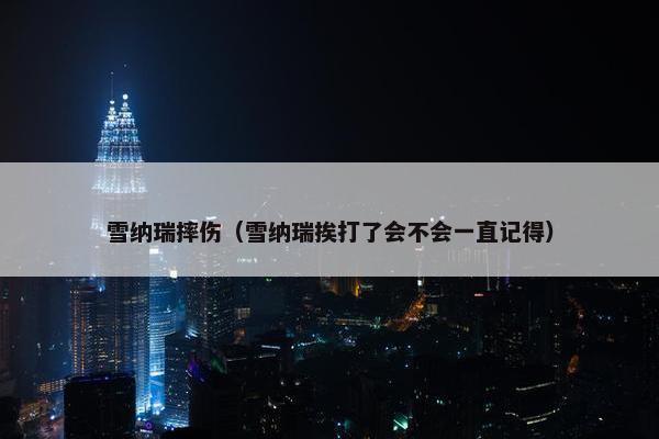 雪纳瑞摔伤（雪纳瑞挨打了会不会一直记得）