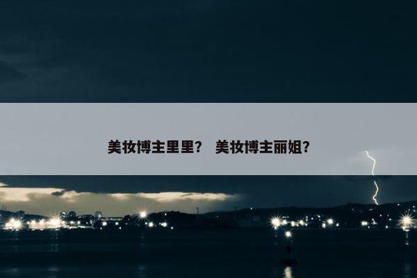 美妆博主里里？ 美妆博主丽姐？