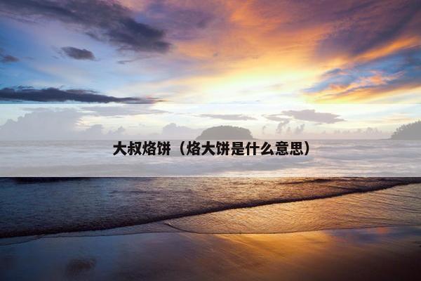 大叔烙饼（烙大饼是什么意思）