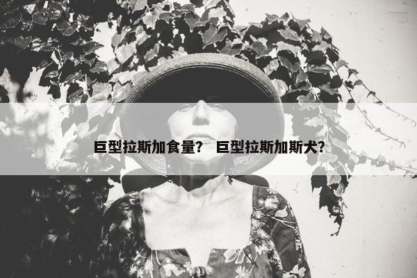 巨型拉斯加食量？ 巨型拉斯加斯犬？