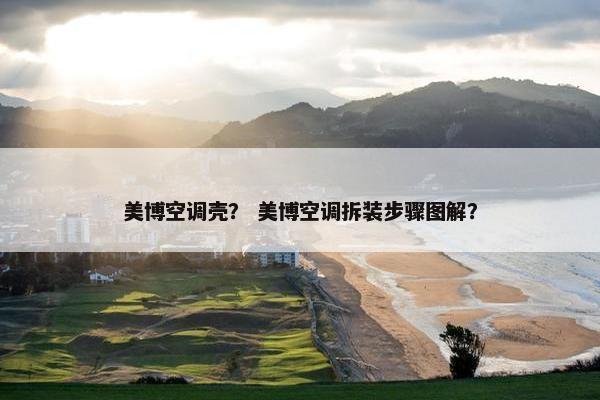 美博空调壳？ 美博空调拆装步骤图解？