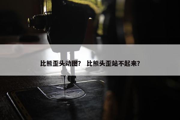 比熊歪头动图？ 比熊头歪站不起来？