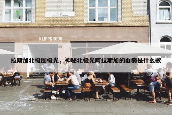 拉斯加北极圈极光，神秘北极光阿拉斯加的山巅是什么歌