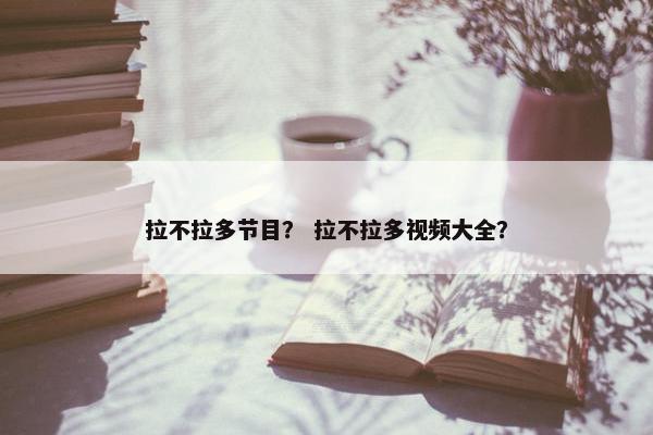 拉不拉多节目？ 拉不拉多视频大全？