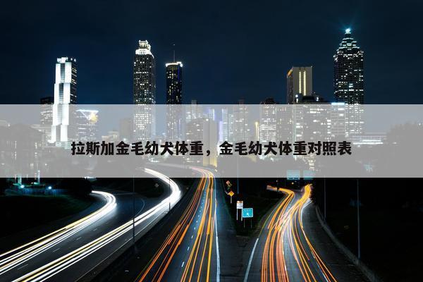 拉斯加金毛幼犬体重，金毛幼犬体重对照表