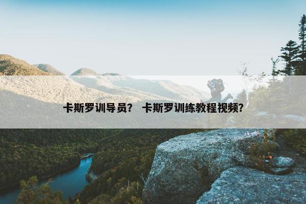 卡斯罗训导员？ 卡斯罗训练教程视频？