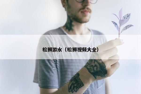 松狮游水（松狮视频大全）