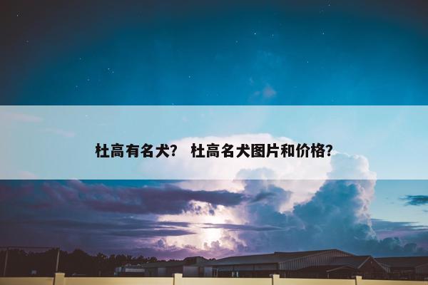 杜高有名犬？ 杜高名犬图片和价格？