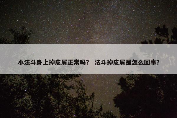 小法斗身上掉皮屑正常吗？ 法斗掉皮屑是怎么回事？