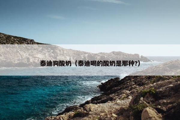 泰迪狗酸奶（泰迪喝的酸奶是那种?）