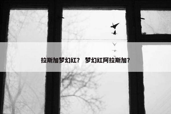 拉斯加梦幻红？ 梦幻红阿拉斯加？