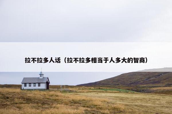 拉不拉多人话（拉不拉多相当于人多大的智商）