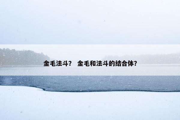 金毛法斗？ 金毛和法斗的结合体？