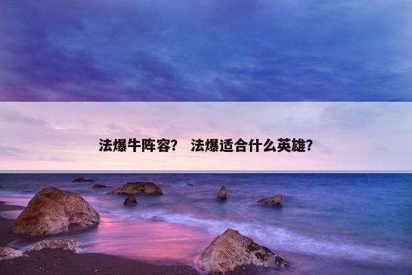 法爆牛阵容？ 法爆适合什么英雄？