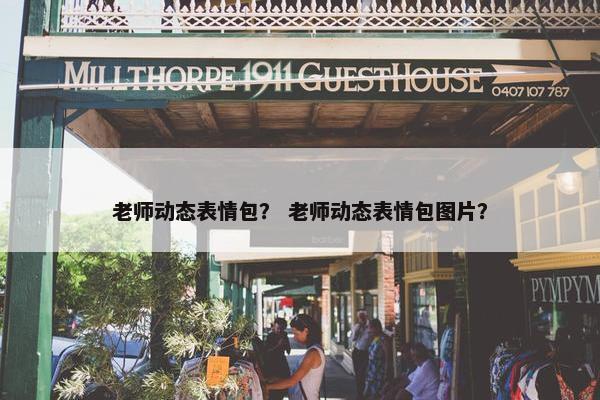 老师动态表情包？ 老师动态表情包图片？
