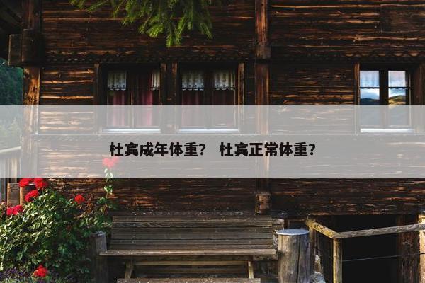 杜宾成年体重？ 杜宾正常体重？