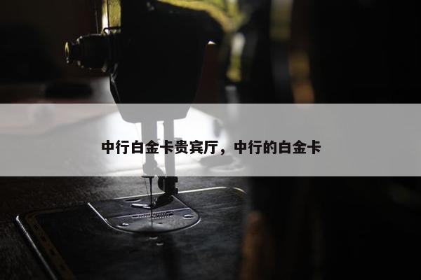 中行白金卡贵宾厅，中行的白金卡