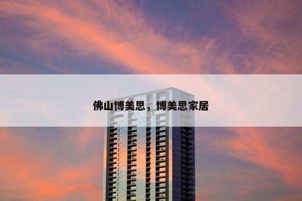 佛山博美思，博美思家居