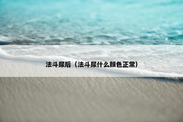 法斗尿后（法斗尿什么颜色正常）