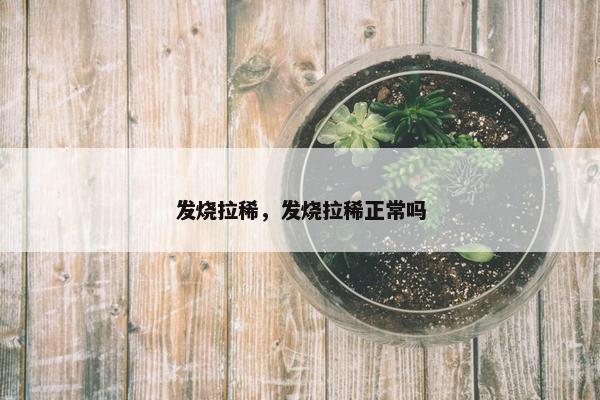 发烧拉稀，发烧拉稀正常吗