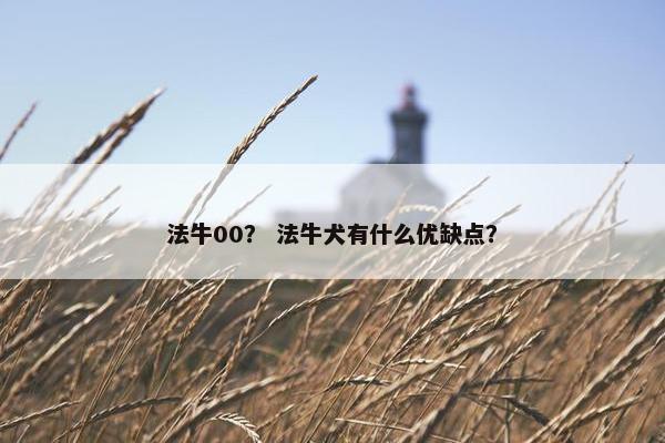 法牛00？ 法牛犬有什么优缺点？