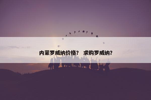 内蒙罗威纳价格？ 求购罗威纳？