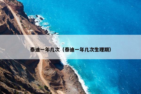 泰迪一年几次（泰迪一年几次生理期）