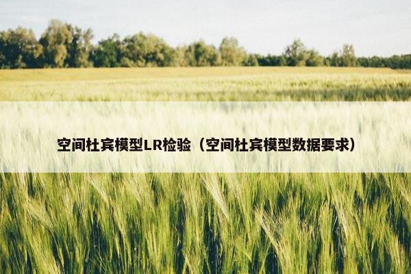 空间杜宾模型LR检验（空间杜宾模型数据要求）