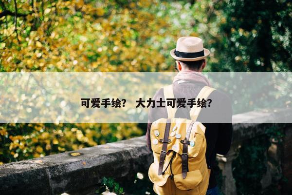 可爱手绘？ 大力士可爱手绘？