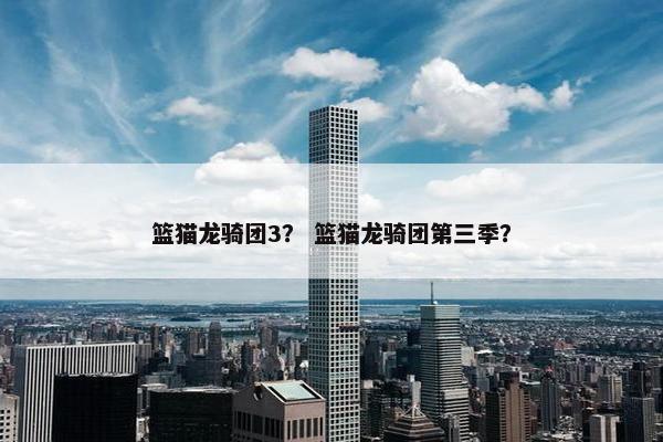 篮猫龙骑团3？ 篮猫龙骑团第三季？