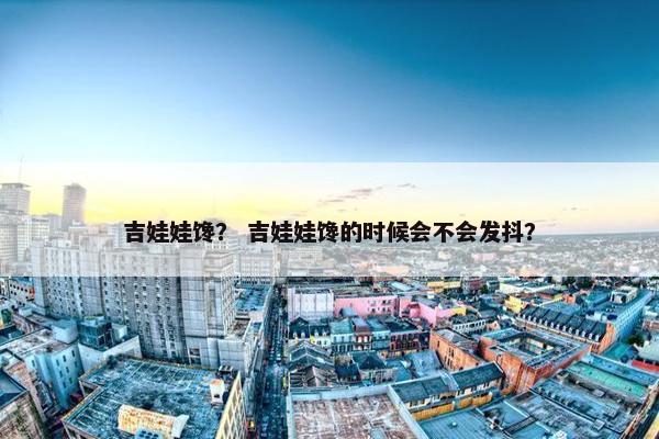 吉娃娃馋？ 吉娃娃馋的时候会不会发抖？