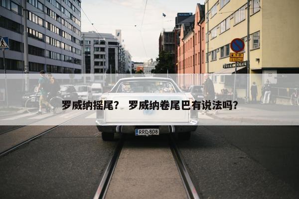 罗威纳摇尾？ 罗威纳卷尾巴有说法吗？