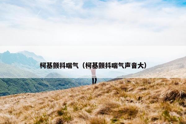 柯基颤抖喘气（柯基颤抖喘气声音大）
