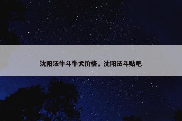 沈阳法牛斗牛犬价格，沈阳法斗贴吧