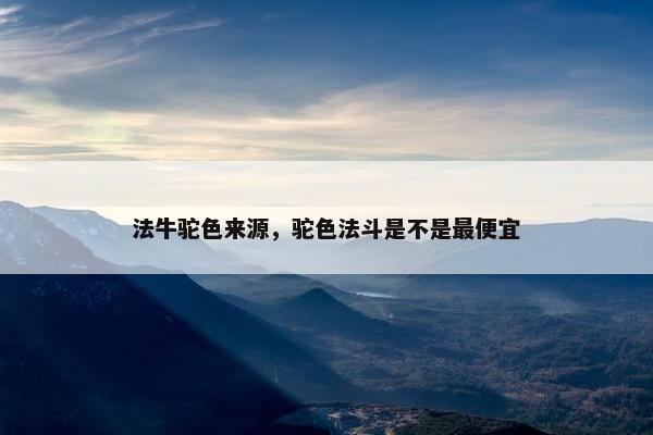 法牛驼色来源，驼色法斗是不是最便宜
