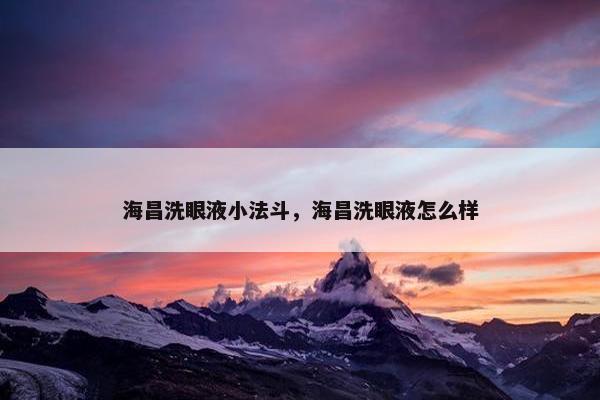 海昌洗眼液小法斗，海昌洗眼液怎么样