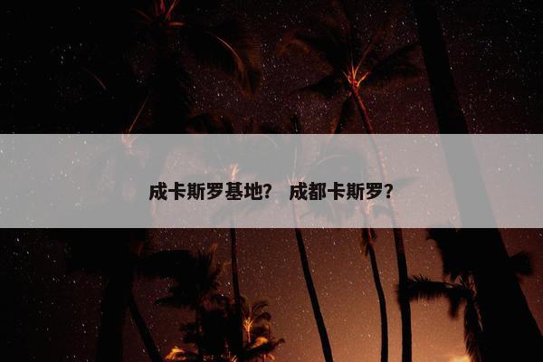 成卡斯罗基地？ 成都卡斯罗？