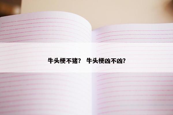 牛头梗不猪？ 牛头梗凶不凶？