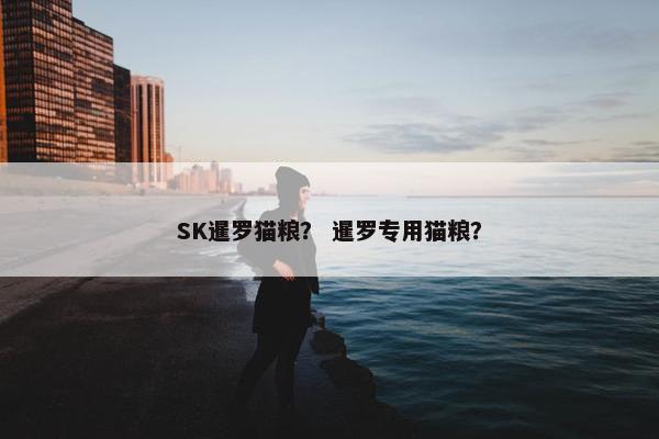 SK暹罗猫粮？ 暹罗专用猫粮？
