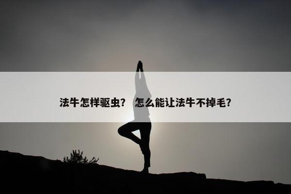 法牛怎样驱虫？ 怎么能让法牛不掉毛？