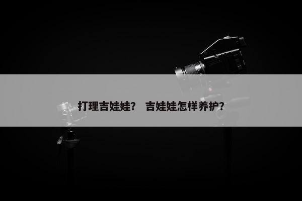 打理吉娃娃？ 吉娃娃怎样养护？
